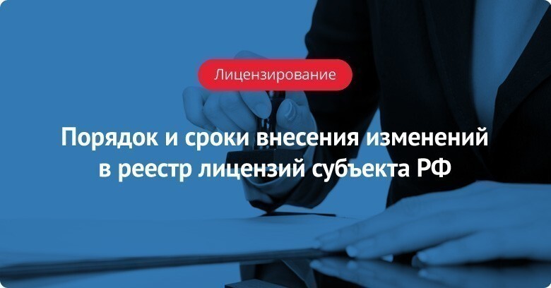 Порядок и сроки внесения изменений в реестр лицензий субъекта РФ